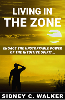 LIVING IN THE ZONE - Engage the Unstoppable Power of the Intuitive Spirit by Sidney C. Walker